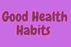 7 Tips For Good Health Habits! New